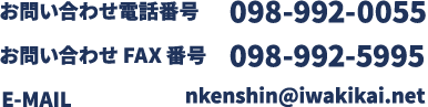 お問い合わせ電話番号098-992-0055 お問い合わせFAX番号098-992-5995 E-MAILnkenshin@iwakikai.net