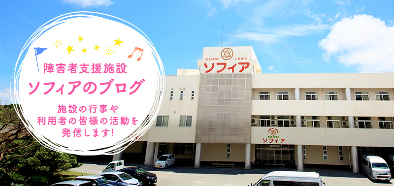 障害者支援施設 ソフィアのブログ 施設の行事や利用者の皆様の活動を発信します!